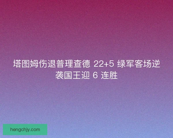 塔图姆伤退普理查德 22+5 绿军客场逆袭国王迎 6 连胜 塔图姆伤退普理查德 22+5 绿军客场逆袭国王迎 6 连胜