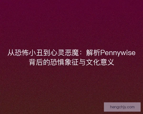从恐怖小丑到心灵恶魔：解析Pennywise背后的恐惧象征与文化意义