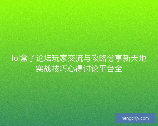 lol盒子论坛玩家交流与攻略分享新天地实战技巧心得讨论平台全