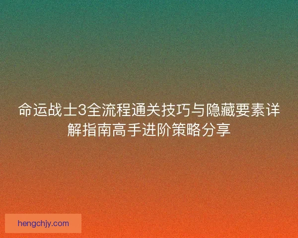 命运战士3全流程通关技巧与隐藏要素详解指南高手进阶策略分享