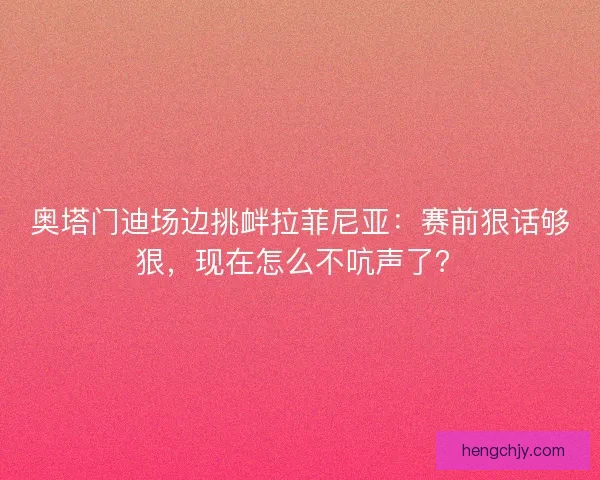 奥塔门迪场边挑衅拉菲尼亚：赛前狠话够狠，现在怎么不吭声了？