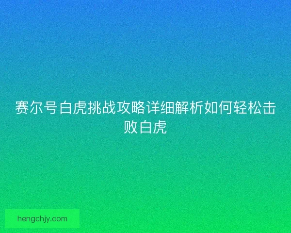 赛尔号白虎挑战攻略详细解析如何轻松击败白虎
