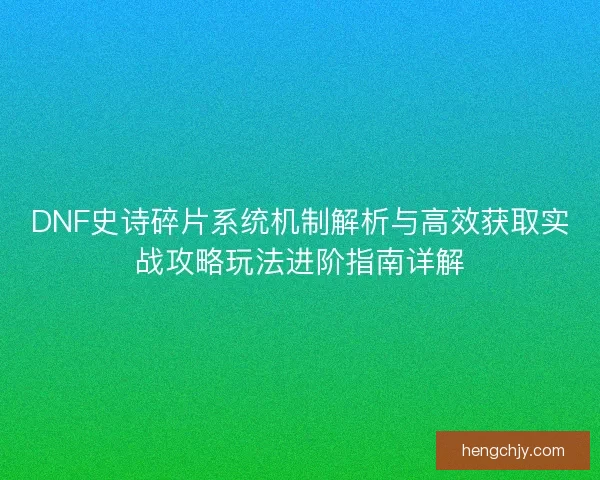 DNF史诗碎片系统机制解析与高效获取实战攻略玩法进阶指南详解 DNF史诗碎片系统机制解析与高效获取实战攻略玩法进阶指南详解
