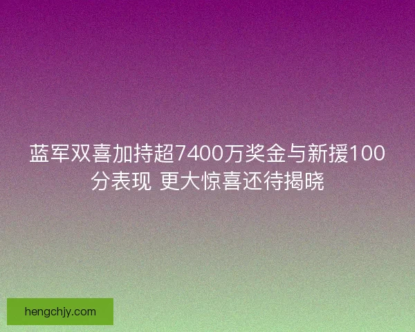 蓝军双喜加持超7400万奖金与新援100分表现 更大惊喜还待揭晓 蓝军双喜加持超7400万奖金与新援100分表现 更大惊喜还待揭晓