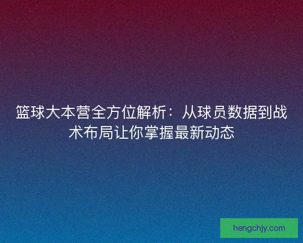 篮球大本营全方位解析：从球员数据到战术布局让你掌握最新动态