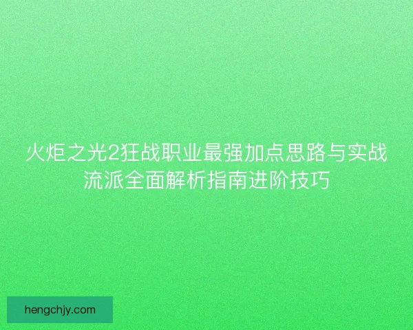 火炬之光2狂战职业最强加点思路与实战流派全面解析指南进阶技巧 火炬之光2狂战职业最强加点思路与实战流派全面解析指南进阶技巧