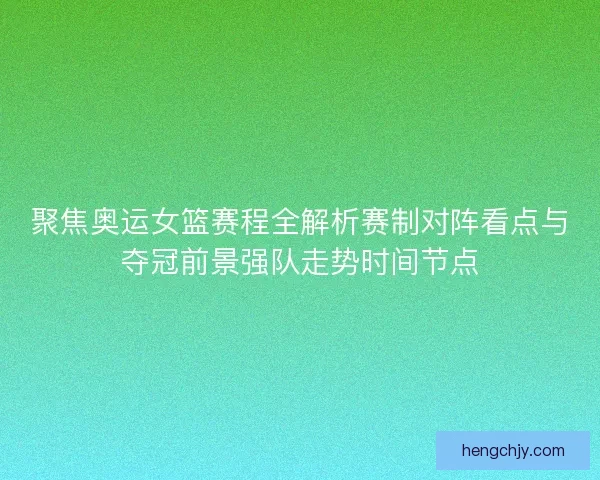 聚焦奥运女篮赛程全解析赛制对阵看点与夺冠前景强队走势时间节点 聚焦奥运女篮赛程全解析赛制对阵看点与夺冠前景强队走势时间节点