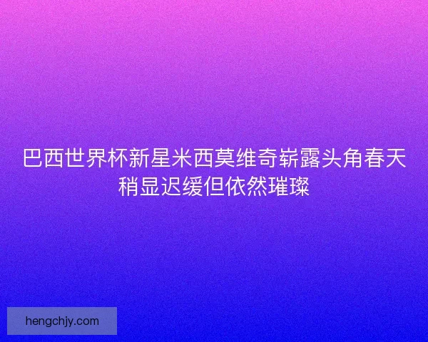 巴西世界杯新星米西莫维奇崭露头角春天稍显迟缓但依然璀璨